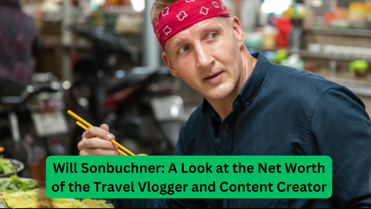 Will Sonbuchner: A Look at the Net Worth of the Travel Vlogger and Content Creator