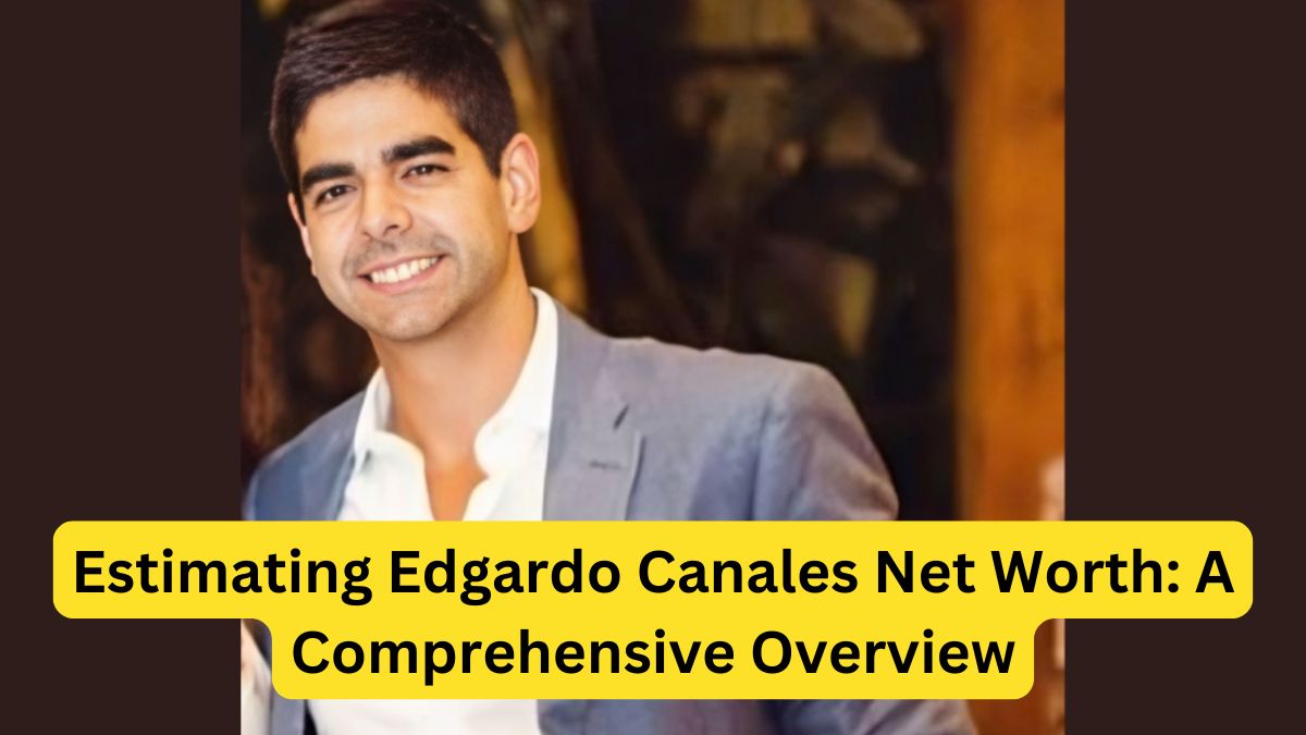 Estimating Edgardo Canales Net Worth: A Comprehensive Overview